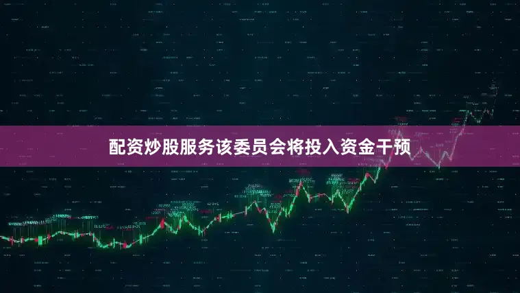 配资炒股服务该委员会将投入资金干预