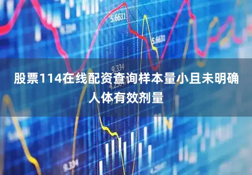 股票114在线配资查询样本量小且未明确人体有效剂量