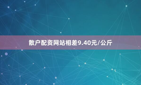 散户配资网站相差9.40元/公斤