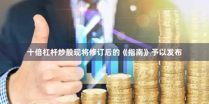 十倍杠杆炒股现将修订后的《指南》予以发布