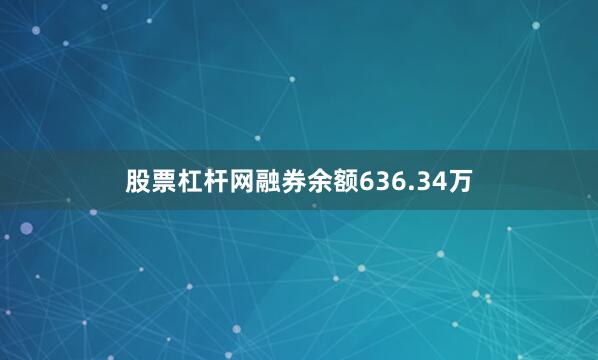 股票杠杆网融券余额636.34万