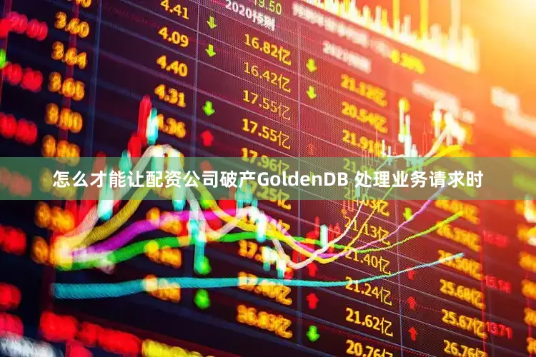 怎么才能让配资公司破产GoldenDB 处理业务请求时