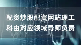 配资炒股配资网站理工科由对应领域导师负责