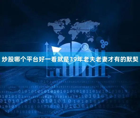 炒股哪个平台好一看就是39年老夫老妻才有的默契