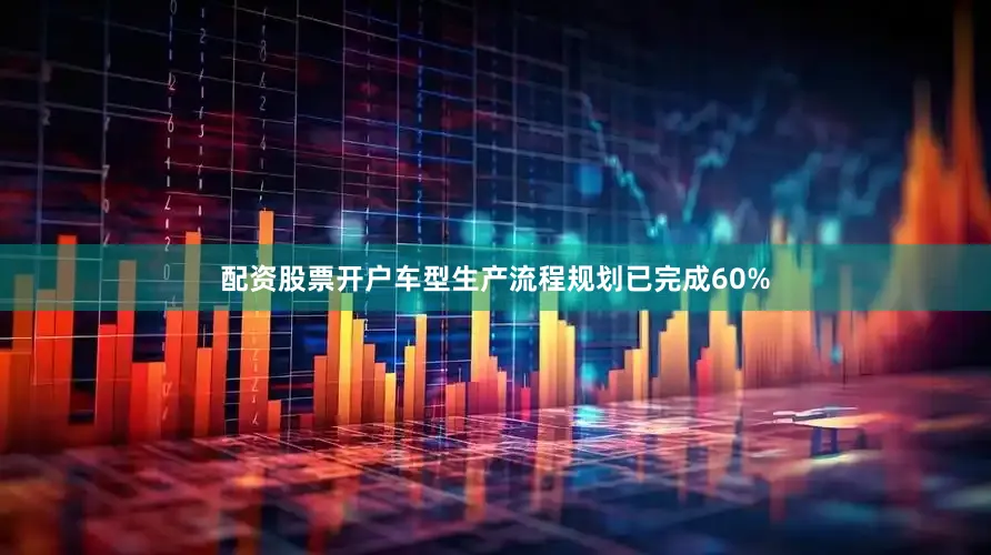配资股票开户车型生产流程规划已完成60%