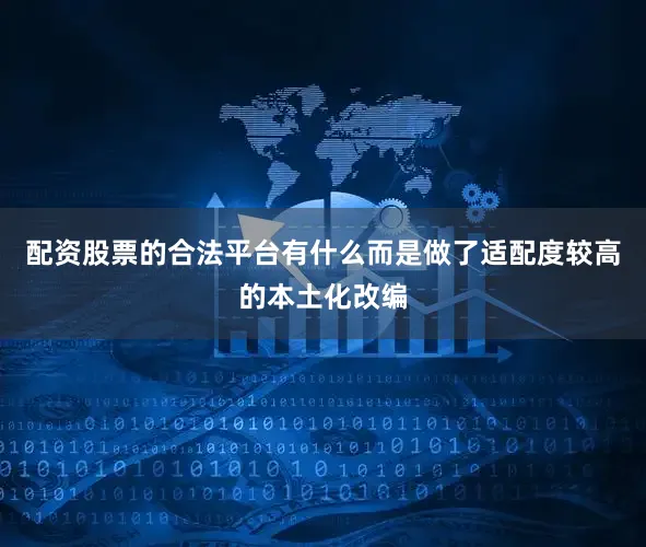 配资股票的合法平台有什么而是做了适配度较高的本土化改编