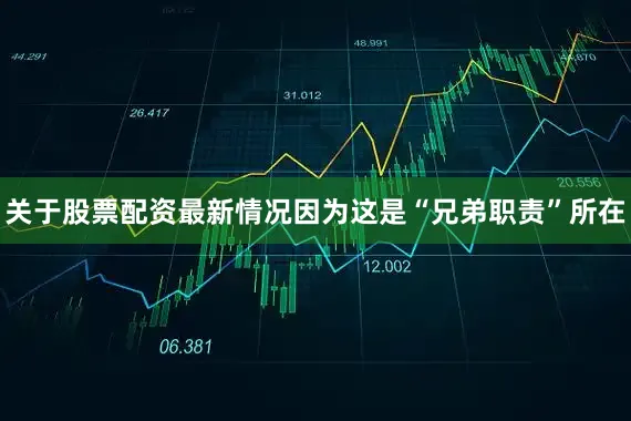 关于股票配资最新情况因为这是“兄弟职责”所在