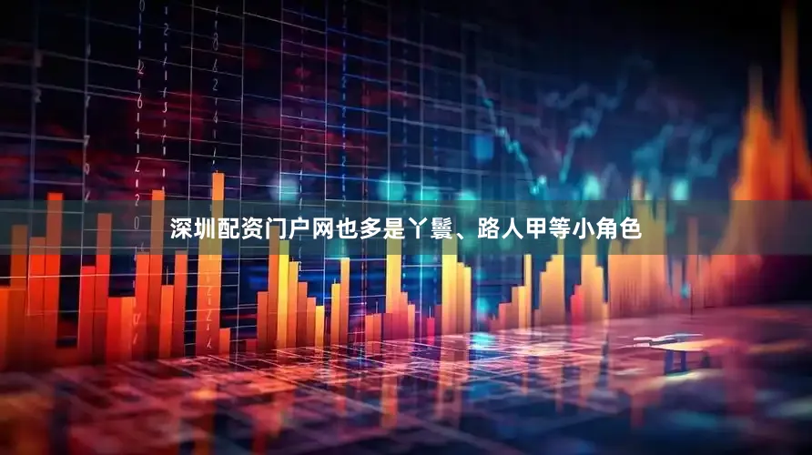深圳配资门户网也多是丫鬟、路人甲等小角色