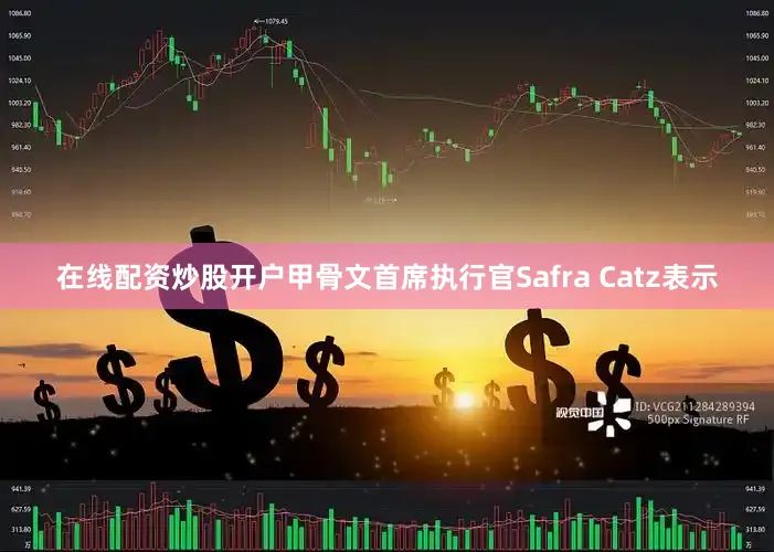在线配资炒股开户甲骨文首席执行官Safra Catz表示