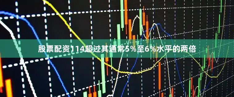 股票配资114超过其通常5%至6%水平的两倍