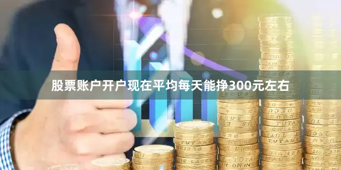 股票账户开户现在平均每天能挣300元左右