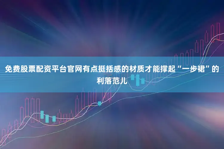 免费股票配资平台官网有点挺括感的材质才能撑起“一步裙”的利落范儿