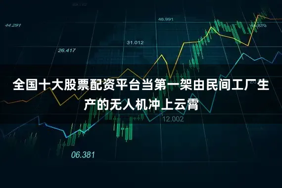 全国十大股票配资平台当第一架由民间工厂生产的无人机冲上云霄