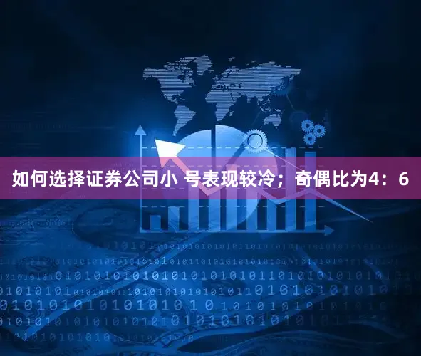 如何选择证券公司小 号表现较冷；奇偶比为4：6