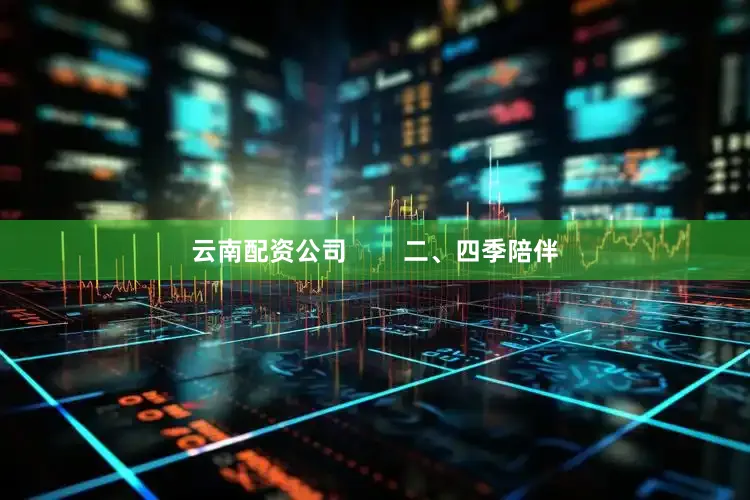 云南配资公司        二、四季陪伴