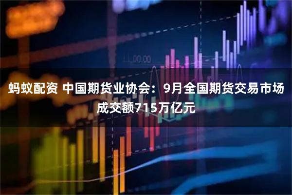 蚂蚁配资 中国期货业协会：9月全国期货交易市场成交额715万亿元