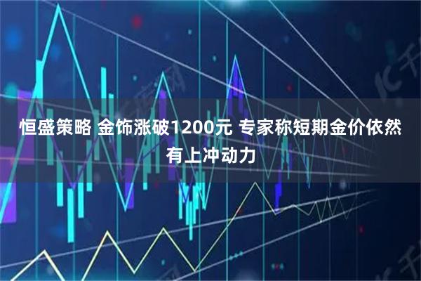 恒盛策略 金饰涨破1200元 专家称短期金价依然有上冲动力
