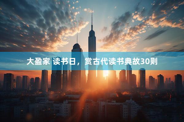 大盈家 读书日，赏古代读书典故30则