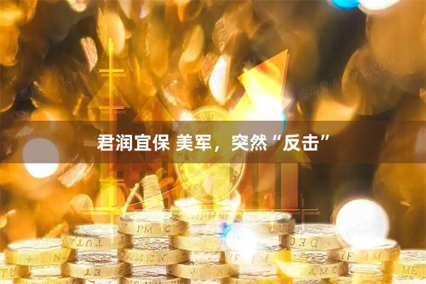 君润宜保 美军，突然“反击”