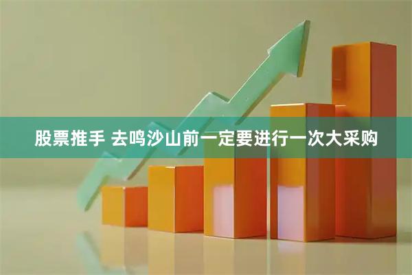 股票推手 去鸣沙山前一定要进行一次大采购