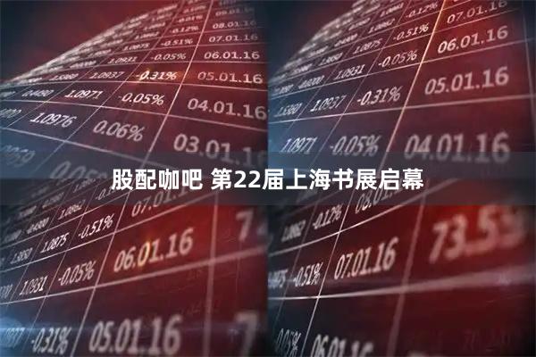 股配咖吧 第22届上海书展启幕